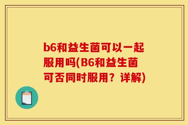 b6和益生菌可以一起服用吗(B6和益生菌可否同时服用？详解)