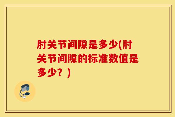 肘关节间隙是多少(肘关节间隙的标准数值是多少？)