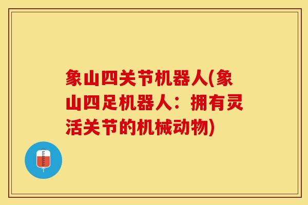 象山四关节机器人(象山四足机器人：拥有灵活关节的机械动物)