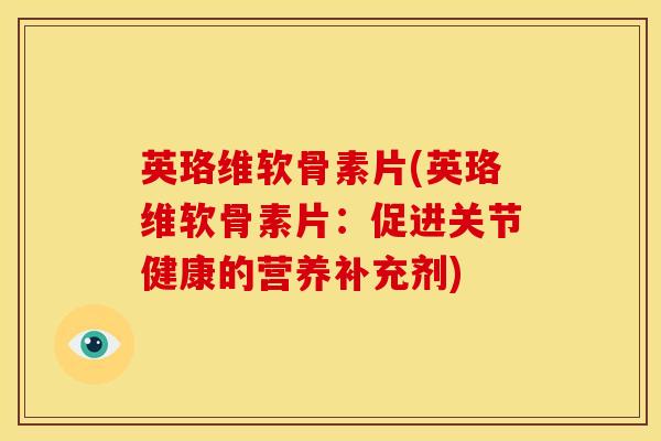 英珞维软骨素片(英珞维软骨素片：促进关节健康的营养补充剂)