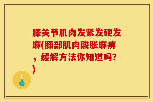 膝关节肌肉发紧发硬发麻(膝部肌肉酸胀麻痹，缓解方法你知道吗？)