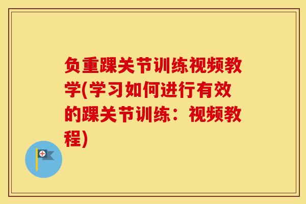 负重踝关节训练视频教学(学习如何进行有效的踝关节训练：视频教程)