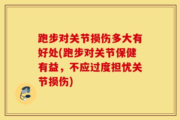 跑步对关节损伤多大有好处(跑步对关节保健有益，不应过度担忧关节损伤)