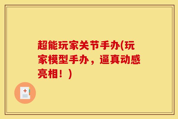 超能玩家关节手办(玩家模型手办，逼真动感亮相！)