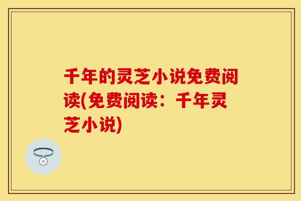 千年的灵芝小说免费阅读(免费阅读：千年灵芝小说)