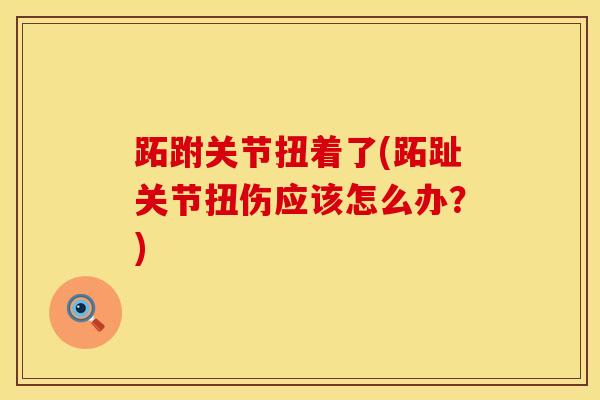 跖跗关节扭着了(跖趾关节扭伤应该怎么办？)