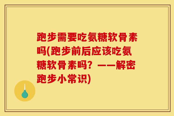 跑步需要吃氨糖软骨素吗(跑步前后应该吃氨糖软骨素吗？——解密跑步小常识)