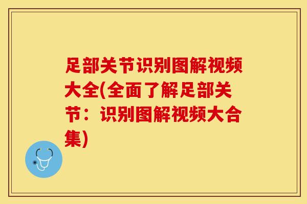 足部关节识别图解视频大全(全面了解足部关节：识别图解视频大合集)