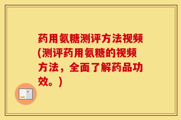 药用氨糖测评方法视频(测评药用氨糖的视频方法，全面了解药品功效。)