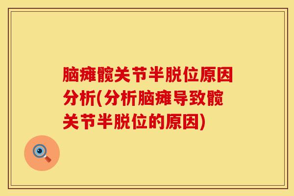 脑瘫髋关节半脱位原因分析(分析脑瘫导致髋关节半脱位的原因)