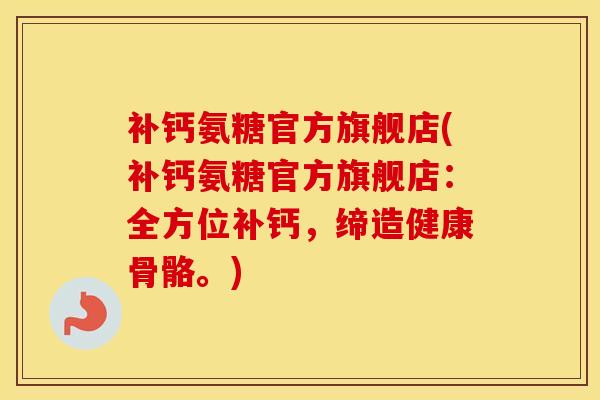 补钙氨糖官方旗舰店(补钙氨糖官方旗舰店：全方位补钙，缔造健康骨骼。)