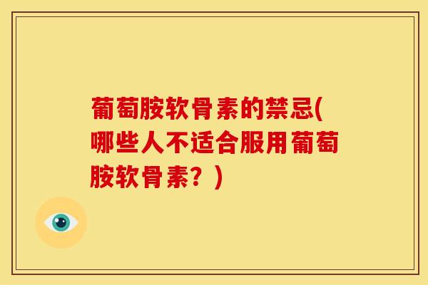 葡萄胺软骨素的禁忌(哪些人不适合服用葡萄胺软骨素？)