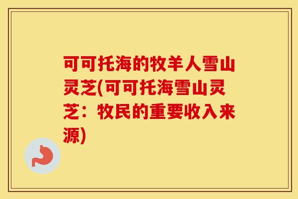 可可托海的牧羊人雪山灵芝(可可托海雪山灵芝：牧民的重要收入来源)