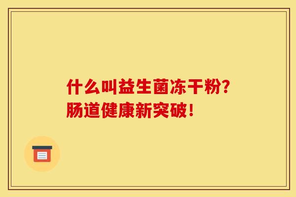 什么叫益生菌冻干粉?肠道健康新突破! 什么叫益生菌冻干粉?肠道健康新突破!