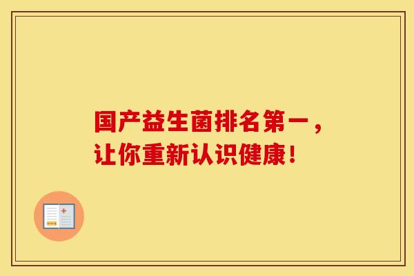 国产益生菌排名第一，让你重新认识健康！