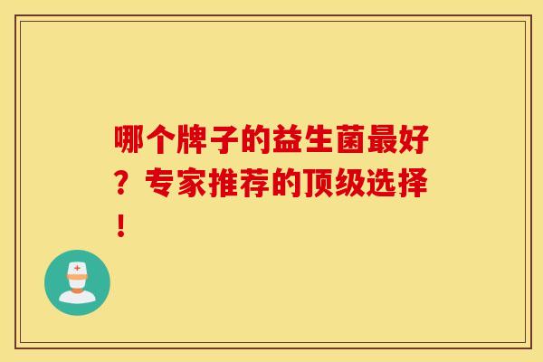 哪个牌子的益生菌最好？专家推荐的顶级选择！