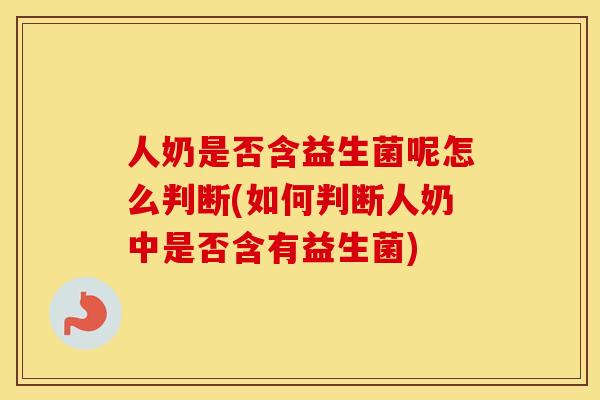 人奶是否含益生菌呢怎么判断(如何判断人奶中是否含有益生菌)