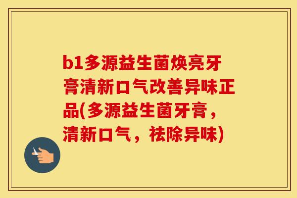 b1多源益生菌焕亮牙膏清新口气改善异味正品(多源益生菌牙膏，清新口气，祛除异味)