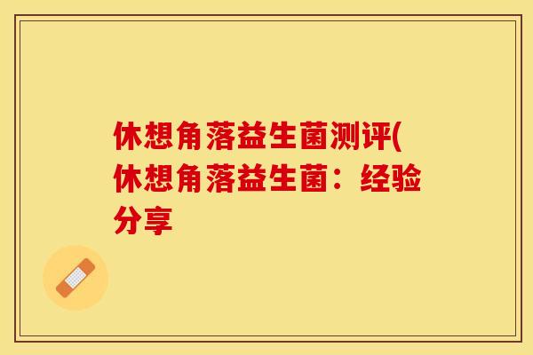 休想角落益生菌测评(休想角落益生菌：经验分享