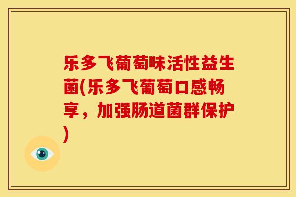 乐多飞葡萄味活性益生菌(乐多飞葡萄口感畅享，加强肠道菌群保护)