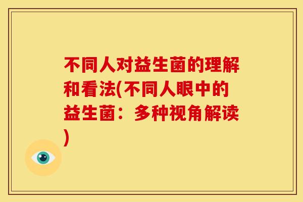 不同人对益生菌的理解和看法(不同人眼中的益生菌：多种视角解读)