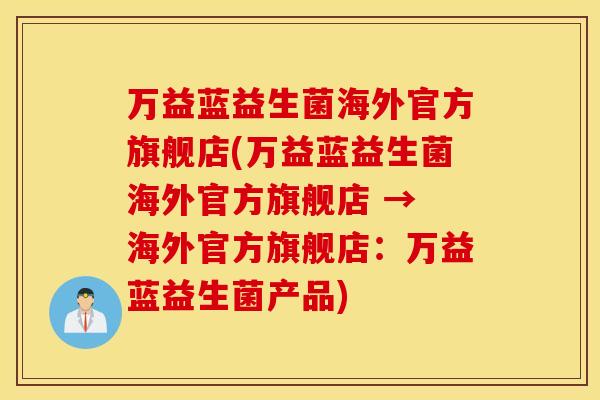 万益蓝益生菌海外官方旗舰店(万益蓝益生菌海外官方旗舰店 → 海外官方旗舰店：万益蓝益生菌产品)