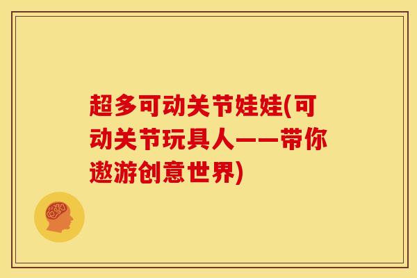 超多可动关节娃娃(可动关节玩具人——带你遨游创意世界)