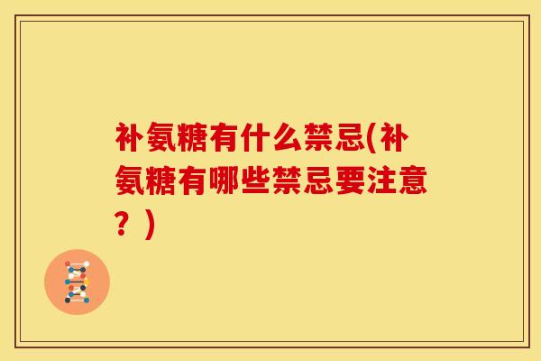 补氨糖有什么禁忌(补氨糖有哪些禁忌要注意？)
