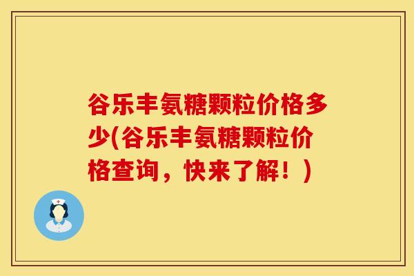 谷乐丰氨糖颗粒价格多少(谷乐丰氨糖颗粒价格查询，快来了解！)