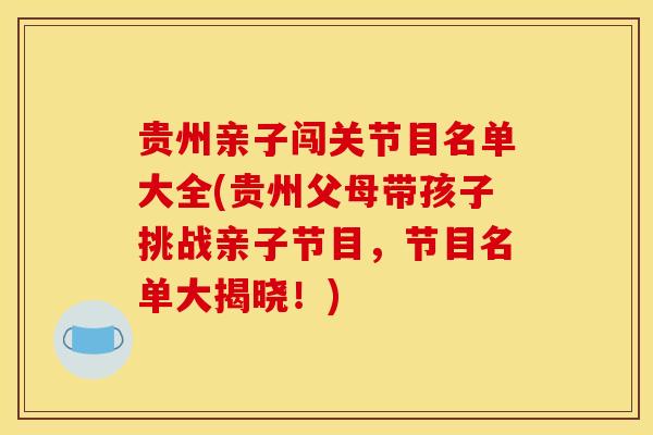 贵州亲子闯关节目名单大全(贵州父母带孩子挑战亲子节目，节目名单大揭晓！)