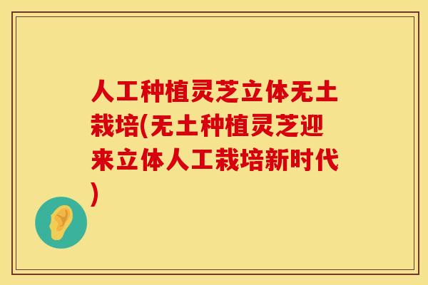 人工种植灵芝立体无土栽培(无土种植灵芝迎来立体人工栽培新时代)
