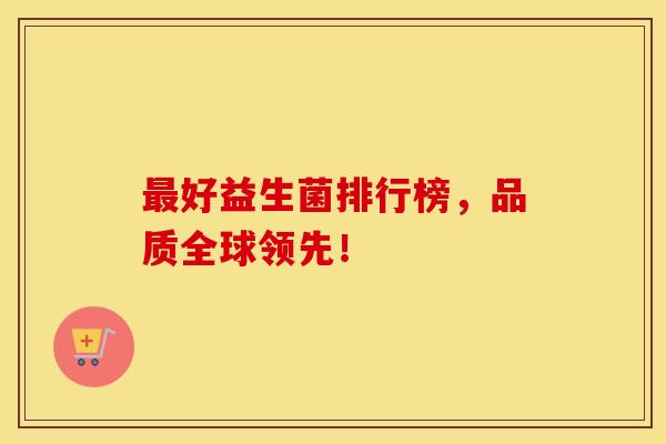 最好益生菌排行榜，品质全球领先！