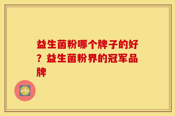 益生菌粉哪个牌子的好?益生菌粉界的冠军品牌 益生菌粉哪个牌子的好?益生菌粉界的冠军品牌