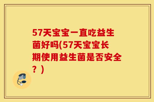 57天宝宝一直吃益生菌好吗(57天宝宝长期使用益生菌是否安全？)