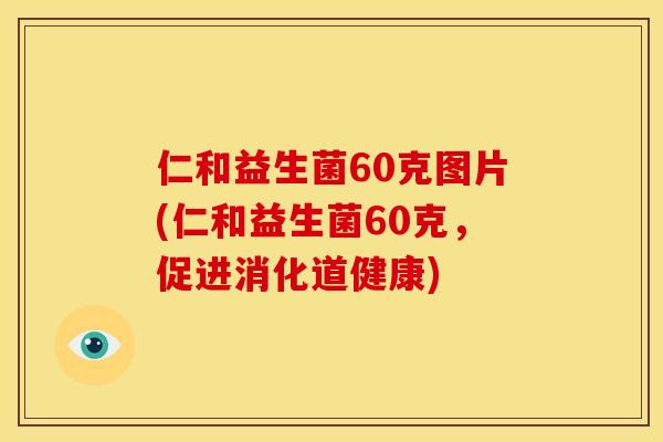 仁和益生菌60克图片(仁和益生菌60克，促进消化道健康)