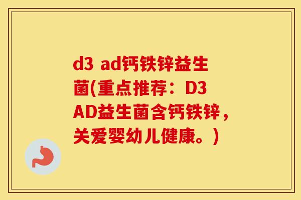d3 ad钙铁锌益生菌(重点推荐：D3 AD益生菌含钙铁锌，关爱婴幼儿健康。)