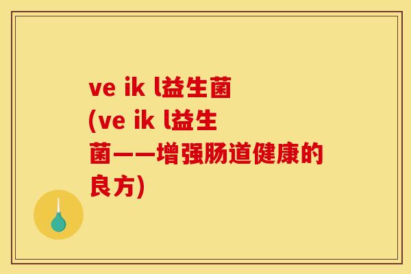 ve ik l益生菌(ve ik l益生菌——增强肠道健康的良方) ve ik l益生菌(ve ik l益生菌——增强肠道健康的良方)