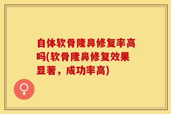 自体软骨隆鼻修复率高吗(软骨隆鼻修复效果显著，成功率高)
