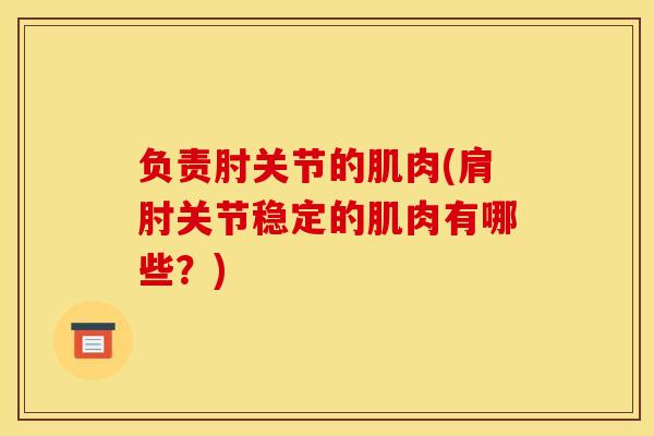 负责肘关节的肌肉(肩肘关节稳定的肌肉有哪些？)