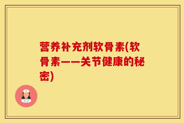营养补充剂软骨素(软骨素——关节健康的秘密)