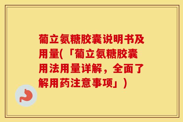 葡立氨糖胶囊说明书及用量(「葡立氨糖胶囊用法用量详解，全面了解用药注意事项」)