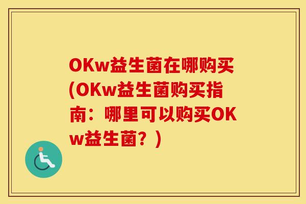 OKw益生菌在哪购买(OKw益生菌购买指南：哪里可以购买OKw益生菌？)
