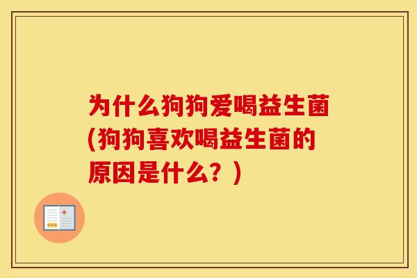 为什么狗狗爱喝益生菌(狗狗喜欢喝益生菌的原因是什么？)