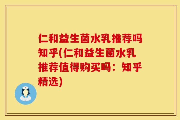 仁和益生菌水乳推荐吗知乎(仁和益生菌水乳推荐值得购买吗：知乎精选)