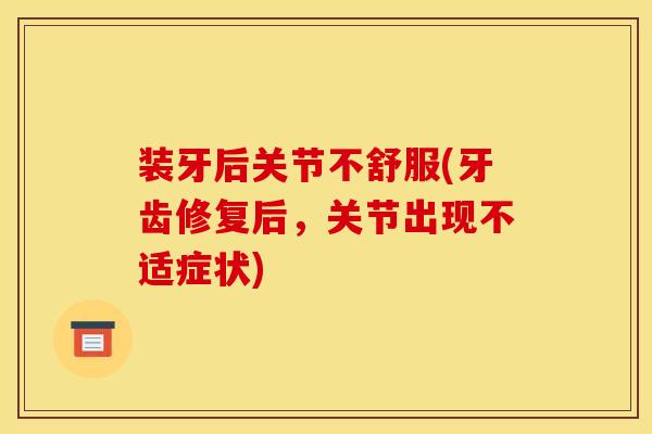 装牙后关节不舒服(牙齿修复后，关节出现不适症状)