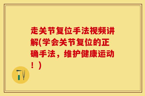 走关节复位手法视频讲解(学会关节复位的正确手法，维护健康运动！)