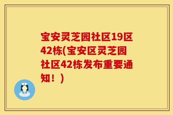 宝安灵芝园社区19区42栋(宝安区灵芝园社区42栋发布重要通知！)