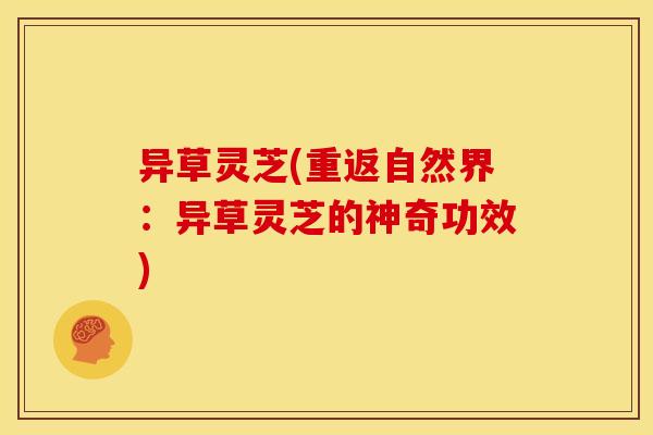 异草灵芝(重返自然界：异草灵芝的神奇功效)
