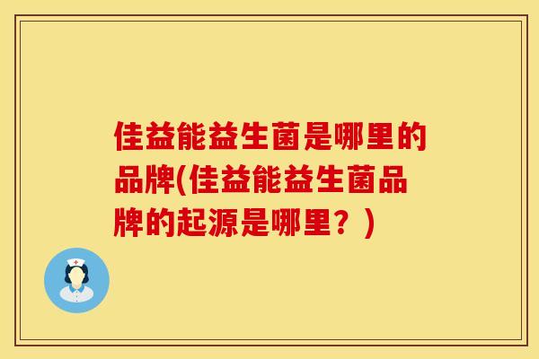 佳益能益生菌是哪里的品牌(佳益能益生菌品牌的起源是哪里？)