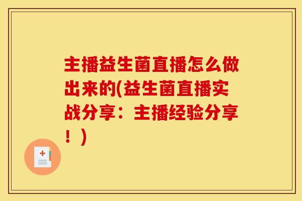 主播益生菌直播怎么做出来的(益生菌直播实战分享：主播经验分享！)